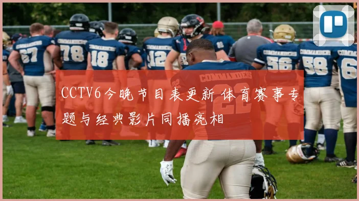 CCTV6今晚节目表更新 体育赛事专题与经典影片同播亮相