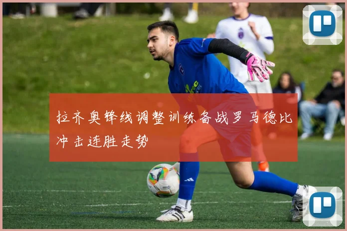拉齐奥锋线调整训练备战罗马德比冲击连胜走势