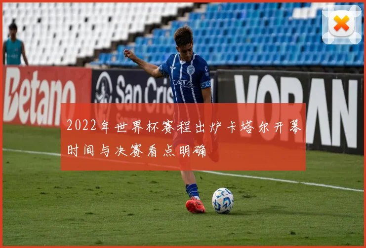 2022年世界杯赛程出炉卡塔尔开幕时间与决赛看点明确