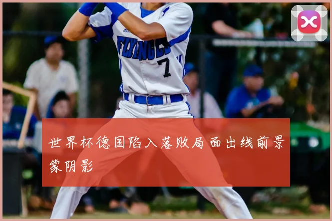 世界杯德国陷入落败局面出线前景蒙阴影