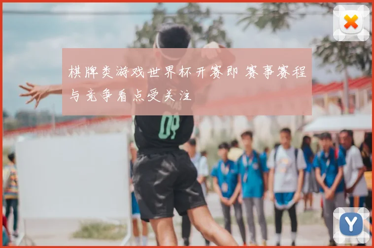 棋牌类游戏世界杯开赛即 赛事赛程与竞争看点受关注
