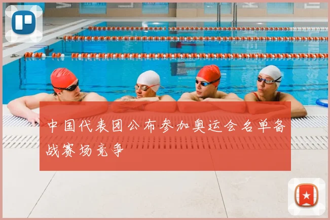 中国代表团公布参加奥运会名单备战赛场竞争