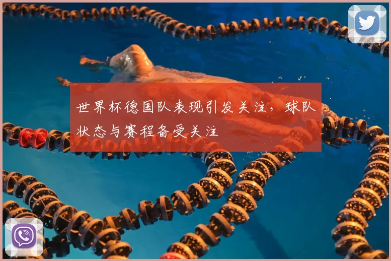 世界杯德国队表现引发关注，球队状态与赛程备受关注