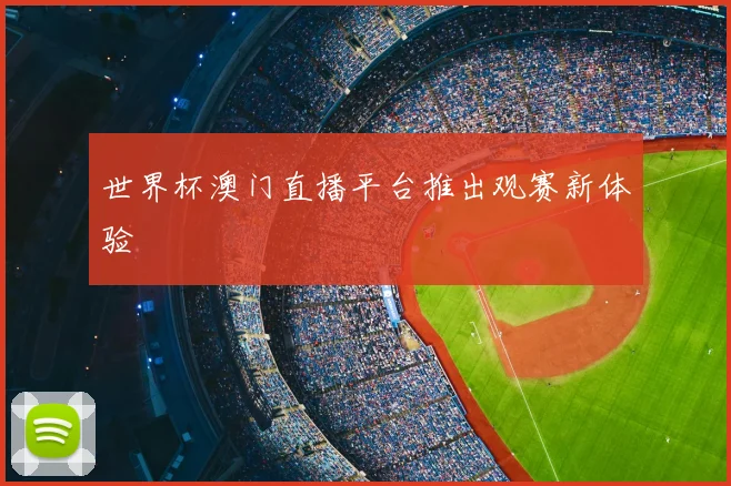 世界杯澳门直播平台推出观赛新体验