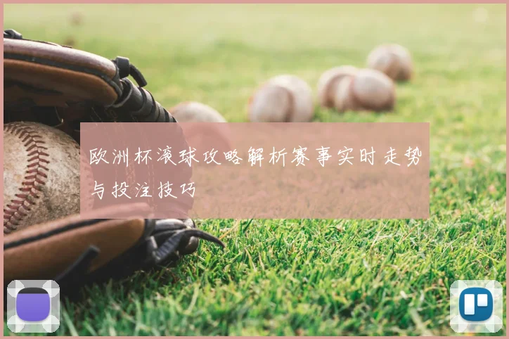 欧洲杯滚球攻略解析赛事实时走势与投注技巧