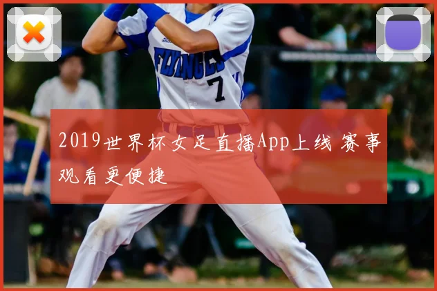 2019世界杯女足直播App上线 赛事观看更便捷